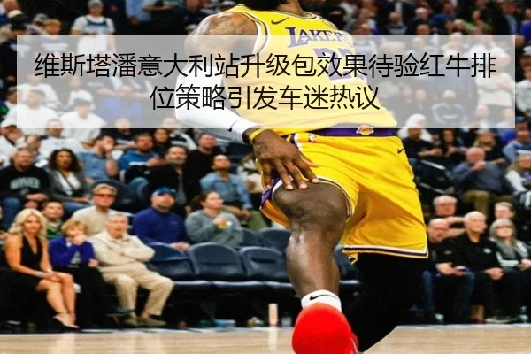 维斯塔潘意大利站升级包效果待验红牛排位策略引发车迷热议